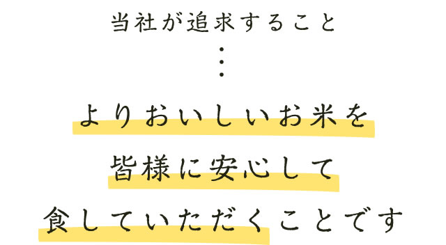 当社が追求すること・・・「よりおいしいお米を皆様に安心して食していただくことです」