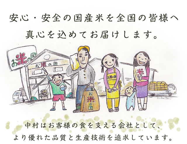 安心・安全の国産米を全国の皆様へ真心を込めてお届けします。 中村はお客様の食を支える会社として、より優れた品質と生産技術を追求しています。